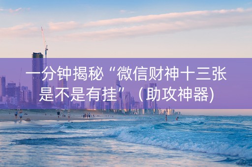 一分钟揭秘“微信财神十三张是不是有挂”（助攻神器)