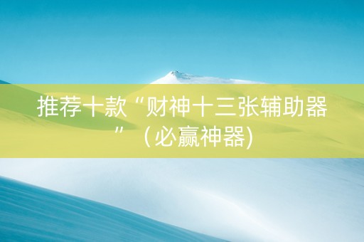 推荐十款“财神十三张辅助器”（必赢神器)