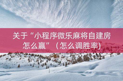 关于“小程序微乐麻将自建房怎么赢”（怎么调胜率)