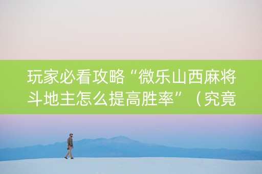 玩家必看攻略“微乐山西麻将斗地主怎么提高胜率”（究竟是不是有挂)