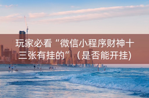 玩家必看“微信小程序财神十三张有挂的”（是否能开挂)