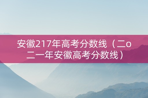 安徽217年高考分数线（二o二一年安徽高考分数线）