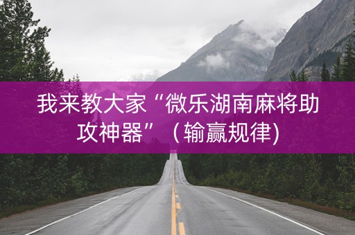 我来教大家“微乐湖南麻将助攻神器”（输赢规律)
