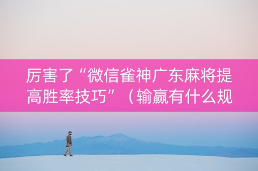 厉害了“微信雀神广东麻将提高胜率技巧”（输赢有什么规律)