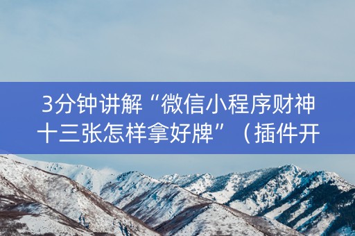 3分钟讲解“微信小程序财神十三张怎样拿好牌”（插件开挂免费AI)