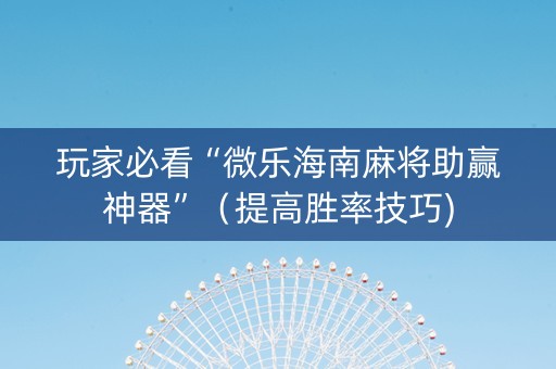 玩家必看“微乐海南麻将助赢神器”（提高胜率技巧)