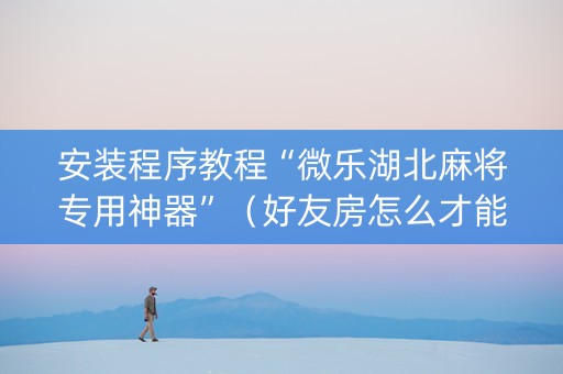 安装程序教程“微乐湖北麻将专用神器”（好友房怎么才能赢)