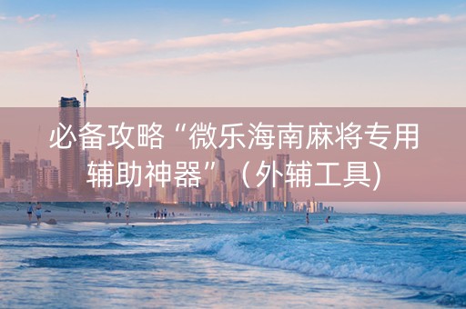 必备攻略“微乐海南麻将专用辅助神器”（外辅工具)