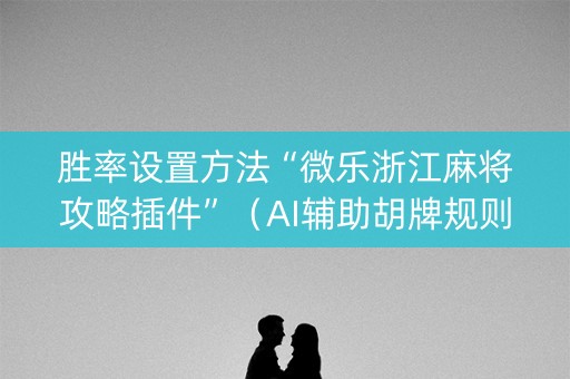 胜率设置方法“微乐浙江麻将攻略插件”（AI辅助胡牌规则)