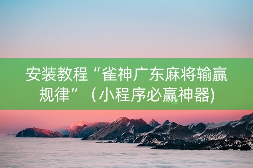 安装教程“雀神广东麻将输赢规律”（小程序必赢神器)