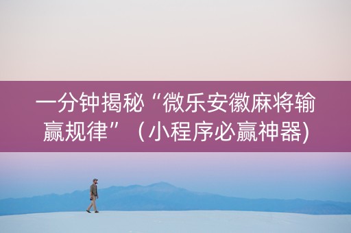一分钟揭秘“微乐安徽麻将输赢规律”（小程序必赢神器)