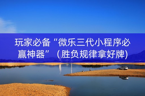 玩家必备“微乐三代小程序必赢神器”（胜负规律拿好牌)