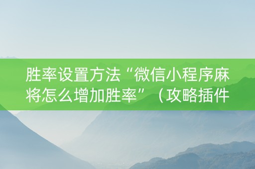 胜率设置方法“微信小程序麻将怎么增加胜率”（攻略插件)