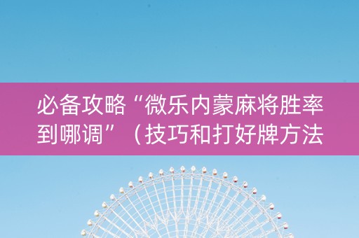 必备攻略“微乐内蒙麻将胜率到哪调”（技巧和打好牌方法)