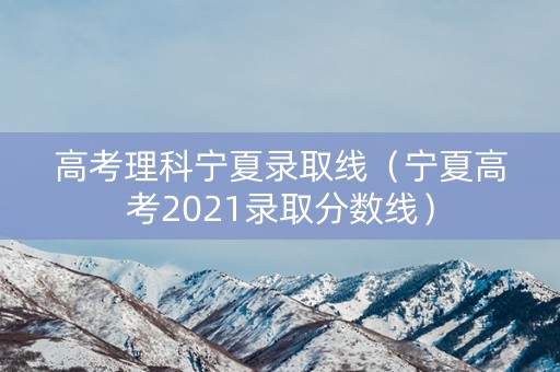 高考理科宁夏录取线（宁夏高考2021录取分数线）
