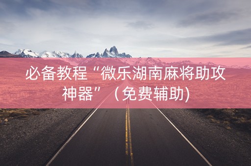 必备教程“微乐湖南麻将助攻神器”（免费辅助)