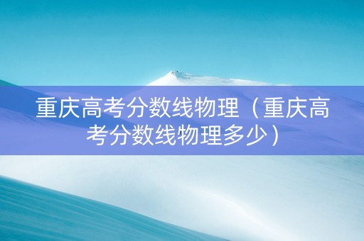 重庆高考分数线物理（重庆高考分数线物理多少）