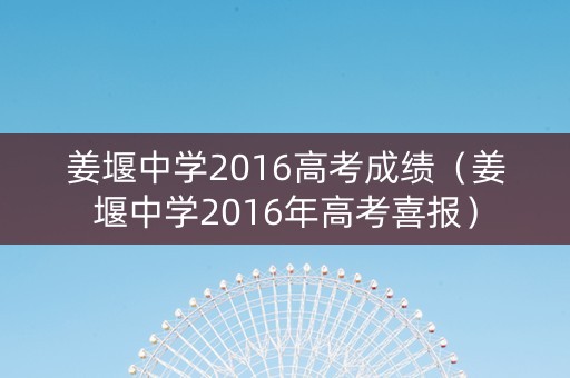 姜堰中学2016高考成绩（姜堰中学2016年高考喜报）