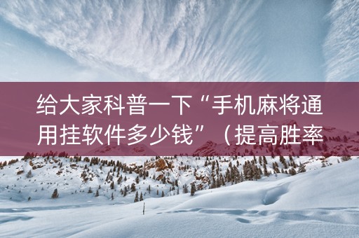 给大家科普一下“手机麻将通用挂软件多少钱”（提高胜率技巧)