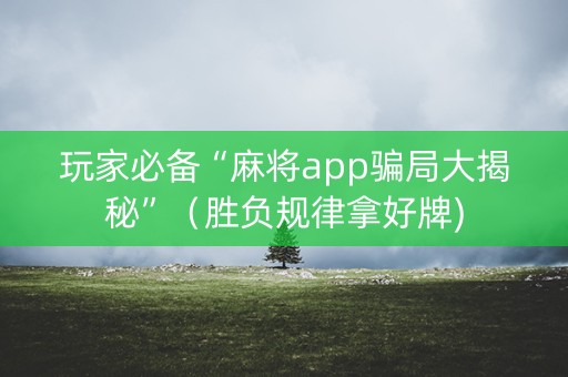 玩家必备“麻将app骗局大揭秘”（胜负规律拿好牌)