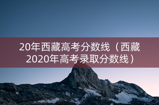 20年西藏高考分数线（西藏2020年高考录取分数线）