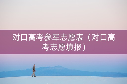 对口高考参军志愿表（对口高考志愿填报）