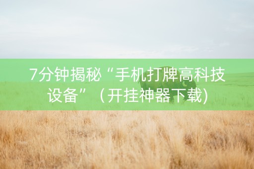 7分钟揭秘“手机打牌高科技设备”（开挂神器下载)