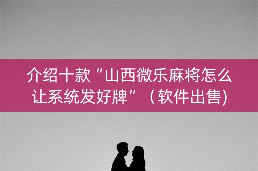 介绍十款“山西微乐麻将怎么让系统发好牌”（软件出售)
