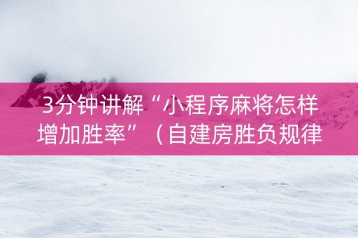 3分钟讲解“小程序麻将怎样增加胜率”（自建房胜负规律)