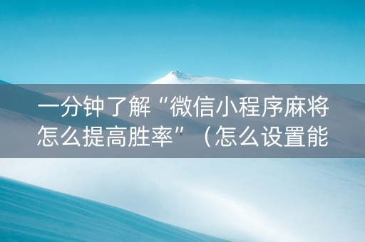 一分钟了解“微信小程序麻将怎么提高胜率”（怎么设置能有好牌)