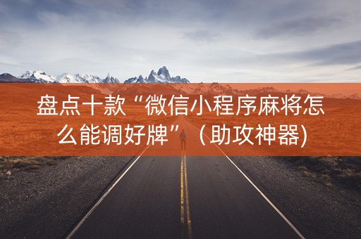 盘点十款“微信小程序麻将怎么能调好牌”（助攻神器)