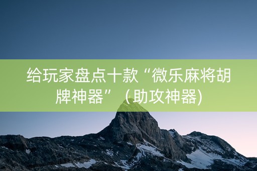 给玩家盘点十款“微乐麻将胡牌神器”（助攻神器)