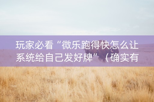 玩家必看“微乐跑得快怎么让系统给自己发好牌”（确实有插件吗)