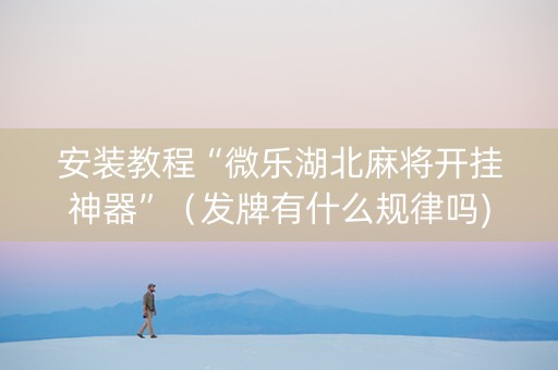 安装教程“微乐湖北麻将开挂神器”（发牌有什么规律吗)