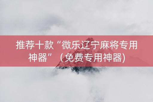 推荐十款“微乐辽宁麻将专用神器”（免费专用神器)