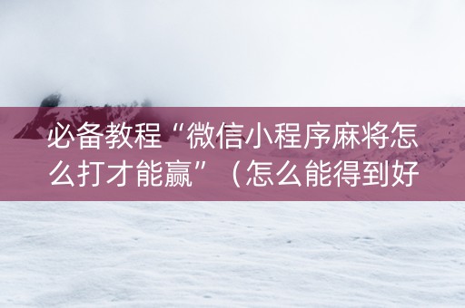 必备教程“微信小程序麻将怎么打才能赢”（怎么能得到好牌)