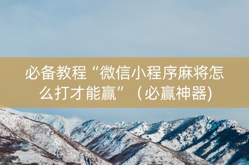 必备教程“微信小程序麻将怎么打才能赢”（必赢神器)