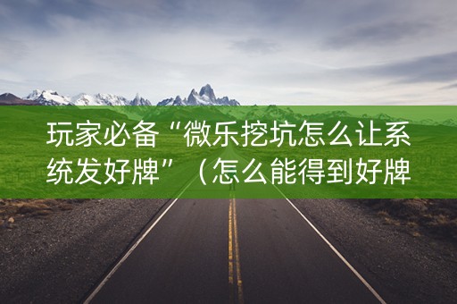 玩家必备“微乐挖坑怎么让系统发好牌”（怎么能得到好牌)