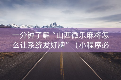 一分钟了解“山西微乐麻将怎么让系统发好牌”（小程序必赢神器)