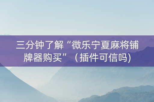 三分钟了解“微乐宁夏麻将铺牌器购买”（插件可信吗)