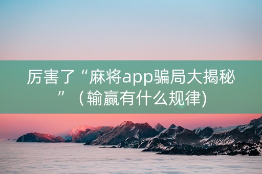 厉害了“麻将app骗局大揭秘”（输赢有什么规律)