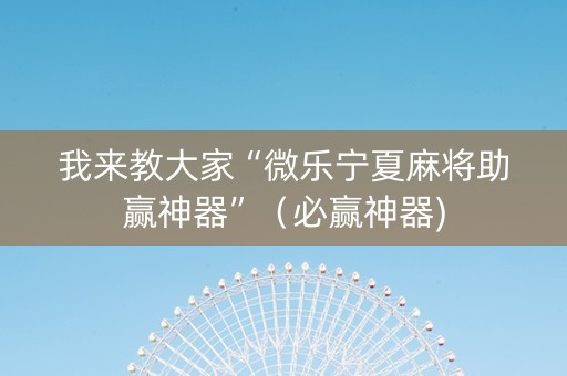 我来教大家“微乐宁夏麻将助赢神器”（必赢神器)