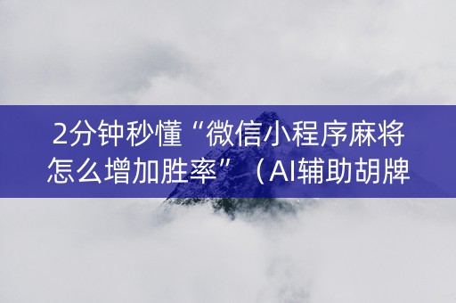 2分钟秒懂“微信小程序麻将怎么增加胜率”（AI辅助胡牌规则)