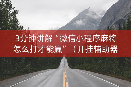 3分钟讲解“微信小程序麻将怎么打才能赢”（开挂辅助器脚本)
