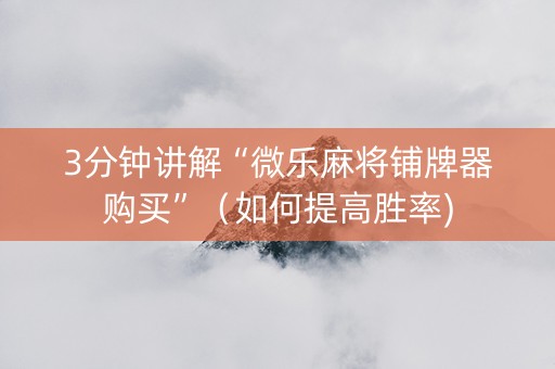 3分钟讲解“微乐麻将铺牌器购买”（如何提高胜率)