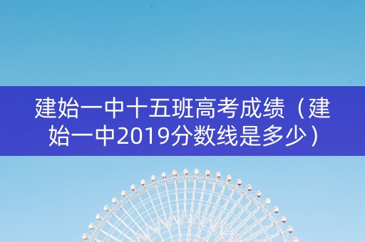 建始一中十五班高考成绩（建始一中2019分数线是多少）