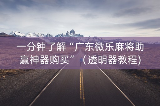 一分钟了解“广东微乐麻将助赢神器购买”（透明器教程)