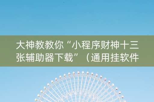 大神教教你“小程序财神十三张辅助器下载”（通用挂软件多少钱)