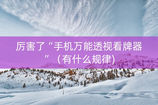 厉害了“手机万能透视看牌器”（有什么规律)