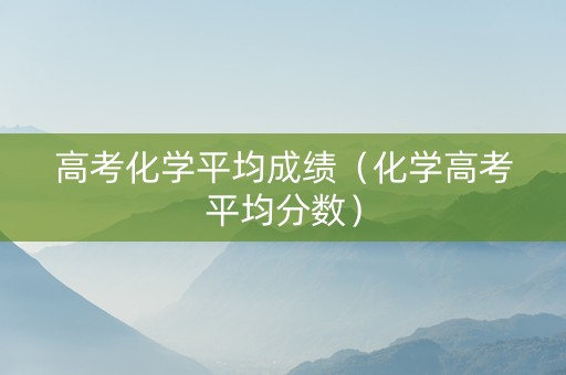 高考化学平均成绩（化学高考平均分数）